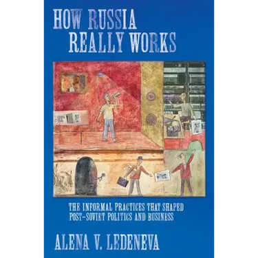 How Russia Really Works: The Informal Practices That Shaped Post-Soviet Politics and Business