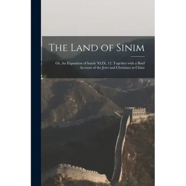 The Land of Sinim; or, An Exposition of Isaiah XLIX. 12. Together With a Brief Account of the Jews and Christians in China