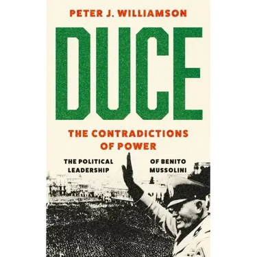 Duce: The Contradictions of Power: The Political Leadership of Benito Mussolini