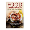 Food Dehydration for Beginners: A Step-by-Step Guide with Delicious Recipes