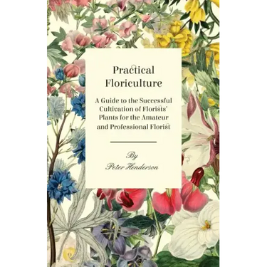 Practical Floriculture - A Guide to the Successful Cultivation of Florists' Plants for the Amateur and Professional Florist