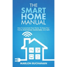 The Smart Home Manual: How To Automate Your Home To Keep Your Family Entertained, Comfortable, And Safe
