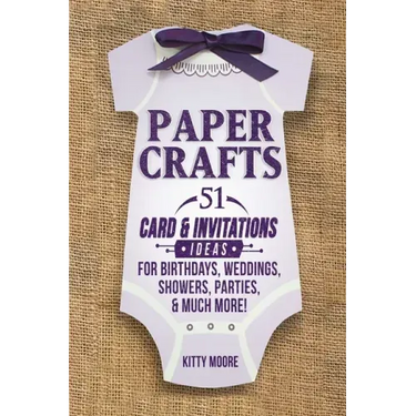 Paper Crafts: 51 Card & Invitation Crafts For Birthdays, Weddings, Showers, Parties, & Much More! (2nd Edition)