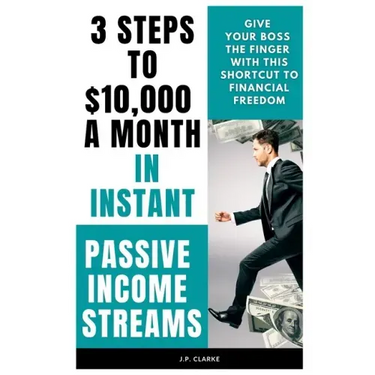 3 Steps to $10,000 a Month in Instant Passive Income Streams: Give your boss the finger with this shortcut to financial freedom