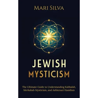 Jewish Mysticism: The Ultimate Guide to Understanding Kabbalah, Merkabah Mysticism, and Ashkenazi Hasidism