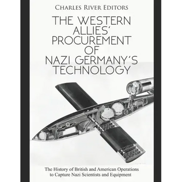 The Western Allies' Procurement of Nazi Germany's Technology: The History of British and American Operations to Capture Nazi Scientists and Equipment