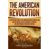 The American Revolution: A Captivating Guide to the American Revolutionary War and the United States of America's Struggle for Independence fro