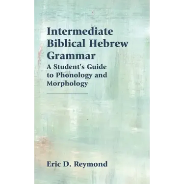 Intermediate Biblical Hebrew Grammar: A Student's Guide to Phonology and Morphology