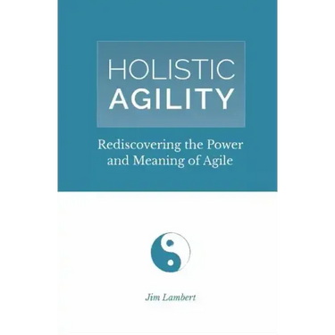 Holistic Agility: Rediscovering the Power and Meaning of Agile
