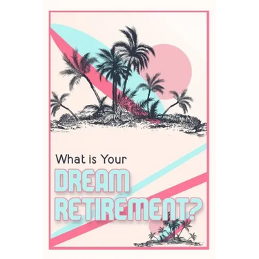 What is Your Dream Retirement?: Create Steps to Reach Your Destination