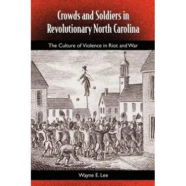 Crowds and Soldiers in Revolutionary North Carolina: The Culture of Violence in Riot and War