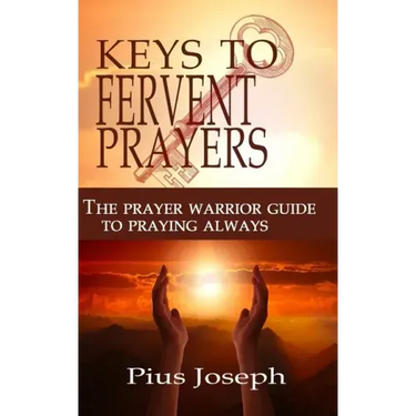 The Keys to Fervent Prayer: The Prayer Warrior Guide to Praying Always