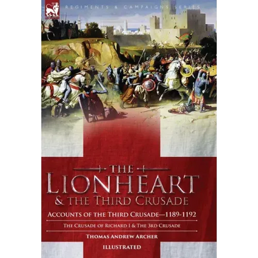 The Lionheart & the Third Crusade: Accounts of the Third Crusade-1198-1192, The Crusade of Richard I, 1189-92 and The 3rd Crusade