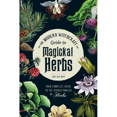 The Modern Witchcraft Guide to Magickal Herbs: Your Complete Guide to the Hidden Powers of Herbs