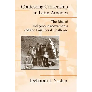 Contesting Citizenship in Latin America: The Rise of Indigenous Movements and the Postliberal Challenge