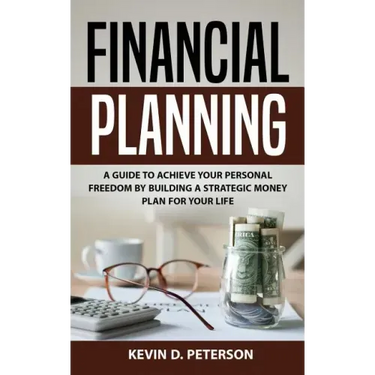 Financial Planning: A Guide To Achieve Your Personal Freedom By Building A Strategic Money Plan For Your Life