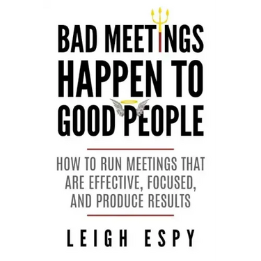 Bad Meetings Happen to Good People: How to Run Meetings That Are Effective, Focused, and Produce Results