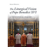 The Liturgical Vision of Pope Benedict XVI: A Theological Inquiry