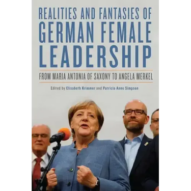Realities and Fantasies of German Female Leadership: From Maria Antonia of Saxony to Angela Merkel