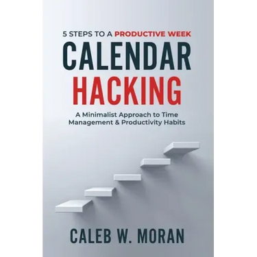 Calendar Hacking: 5 Steps to a Productive Week (A Minimalist Approach to Time Management & Productivity Habits)