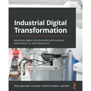 Industrial Digital Transformation: Accelerate digital transformation with business optimization, AI, and Industry 4.0