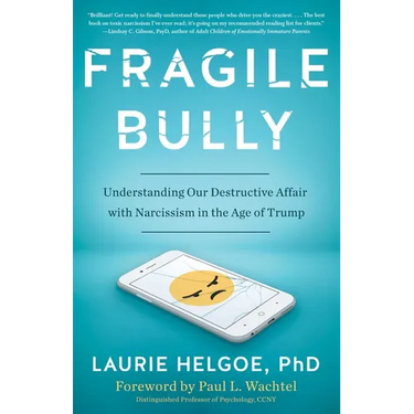 Fragile Bully: Understanding Our Destructive Affair With Narcissism in the Age of Trump