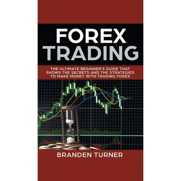 Forex Trading: The Ultimate Beginner's Guide That Shows the Secrets and the Strategies to Make Money with Trading Forex