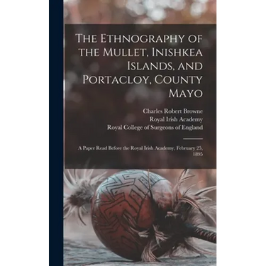 The Ethnography of the Mullet, Inishkea Islands, and Portacloy, County Mayo: a Paper Read Before the Royal Irish Academy, February 25, 1895
