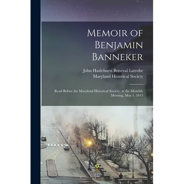 Memoir of Benjamin Banneker: Read Before the Maryland Historical Society, at the Monthly Meeting, May 1, 1845