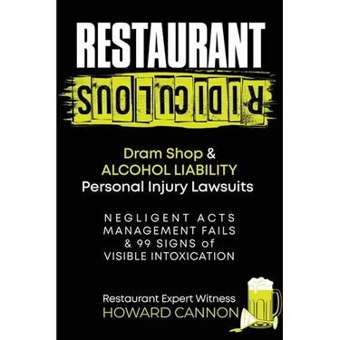 Restaurant Ridiculous: Dram Shop & Alcohol Liability Personal Injury Lawsuits: Negligent Acts, Management Fails & 99 Signs of Visible Intoxication