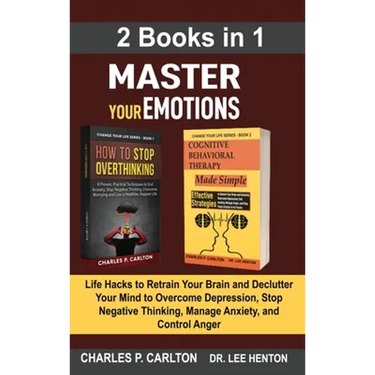 Master Your Emotions (2 Books in 1): Life Hacks to Retrain Your Brain and Declutter Your Mind to Overcome Depression, Stop Negative Thinking, Manage A