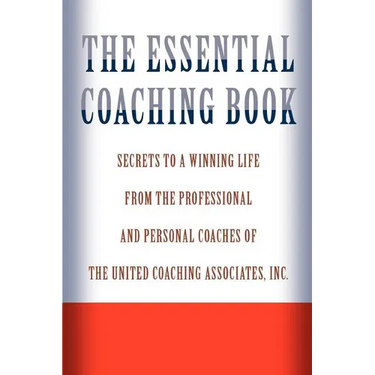 The Essential Coaching Book: Secrets to a Winning Life from the Professional and Personal Coaches of the United Coaching Associates