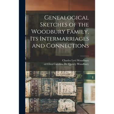 Genealogical Sketches of the Woodbury Family, Its Intermarriages and Connections