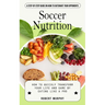 Soccer Nutrition: A Step-by-step Guide on How to Outsmart Your Opponents (How to Quickly Transform Your Life and Game by Eating Like a Pro)