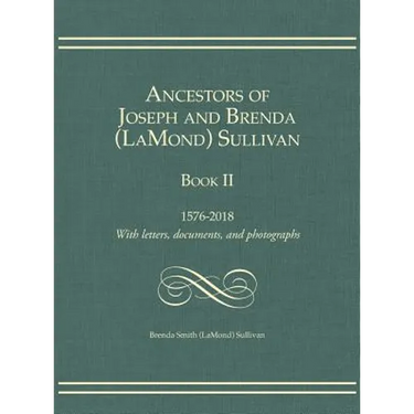 Ancestors of Joseph and Brenda (LaMond) Sullivan Book II: 1576-2018 With letters, documents, and photographs