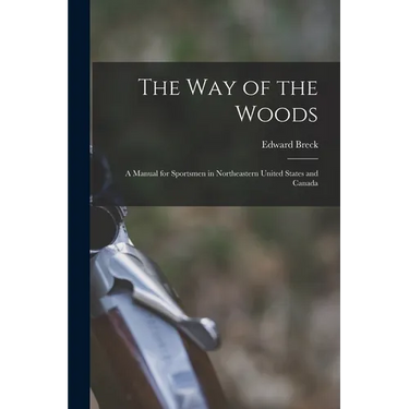 The Way of the Woods: A Manual for Sportsmen in Northeastern United States and Canada