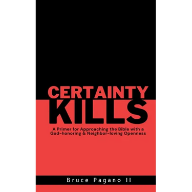 Certainty Kills: A Primer for Approaching the Bible with a God-honoring & Neighbor-loving Openness
