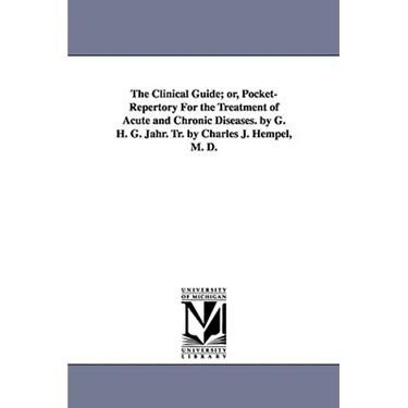 The Clinical Guide; Or, Pocket-Repertory for the Treatment of Acute and Chronic Diseases. by G. H. G. Jahr. Tr. by Charles J. Hempel, M. D.