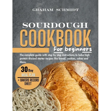 Sourdough Cookbook for Beginners: The complete guide with step by step instructions to bake high protein discard starter recipes like bread, cookies,