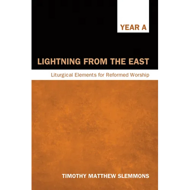 Lightning from the East: Liturgical Elements for Reformed Worship, Year a