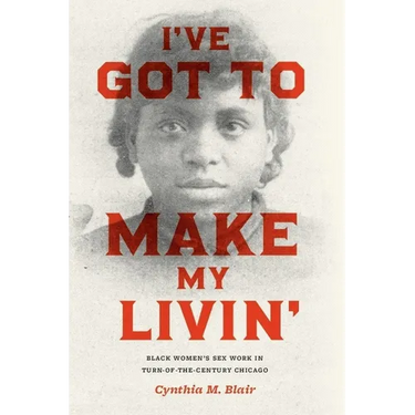 I've Got to Make My Livin': Black Women's Sex Work in Turn-Of-The-Century Chicago