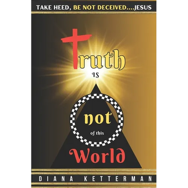 Truth is Not of This World: Take Heed, Be Not Deceived