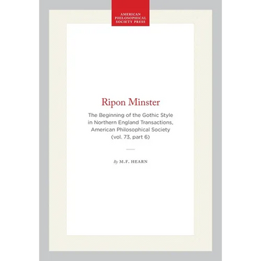 Ripon Minster: The Beginning of the Gothic Style in Northern England Transactions, American Philosophical Society (Vol. 73, Part 6)