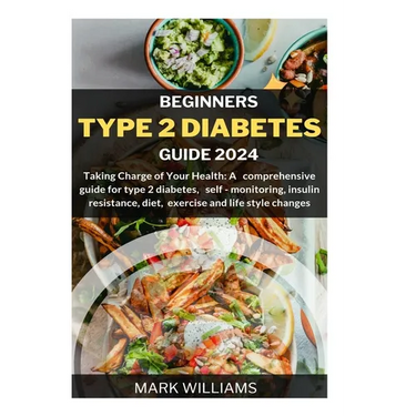 Beginners Type 2 Diabetes Guide 2024: Taking Charge of Your Health: A Comprehensive Guide for Type 2 Diabetes, Self-monitoring, Insulin resistance, Di