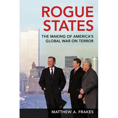 Rogue States: The Making of America's Global War on Terror