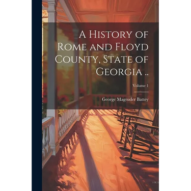 A History of Rome and Floyd County, State of Georgia ..; Volume 1