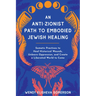 An Anti-Zionist Path to Embodied Jewish Healing: Somatic Practices to Heal Historical Wounds, Unlearn Oppression, and Create a Liberated World to Come
