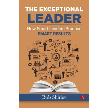 The Exceptional Leader: How Smart Leaders Produce Smart Results