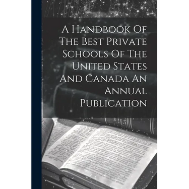 A Handbook Of The Best Private Schools Of The United States And Canada An Annual Publication