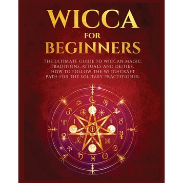 Wicca for Beginners: The Ultimate guide to Wiccan Magic, Traditions, Rituals and Deities. How to follow the Witchcraft Path for the solitary practitio